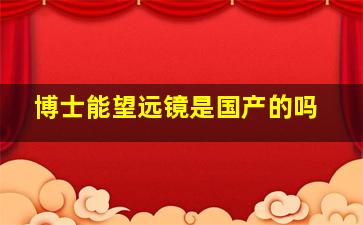 博士能望远镜是国产的吗