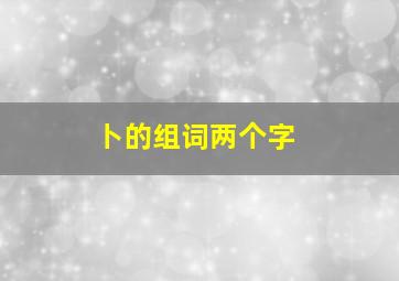 卜的组词两个字