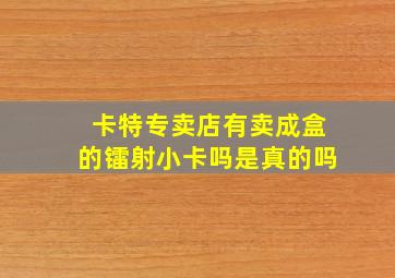 卡特专卖店有卖成盒的镭射小卡吗是真的吗