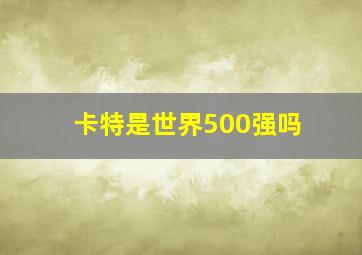 卡特是世界500强吗