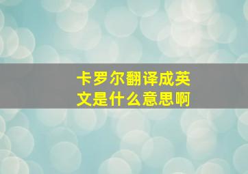 卡罗尔翻译成英文是什么意思啊