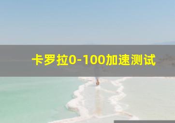 卡罗拉0-100加速测试