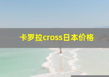 卡罗拉cross日本价格