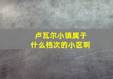 卢瓦尔小镇属于什么档次的小区啊