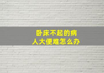 卧床不起的病人大便难怎么办