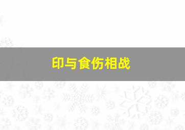 印与食伤相战