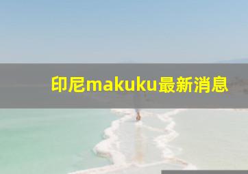 印尼makuku最新消息