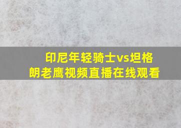 印尼年轻骑士vs坦格朗老鹰视频直播在线观看