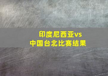 印度尼西亚vs中国台北比赛结果