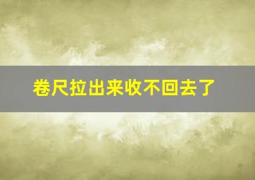 卷尺拉出来收不回去了