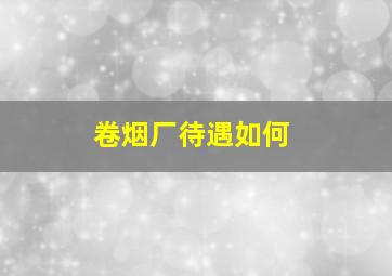 卷烟厂待遇如何