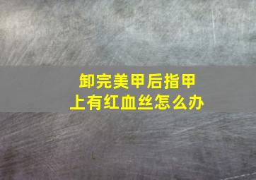 卸完美甲后指甲上有红血丝怎么办