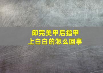 卸完美甲后指甲上白白的怎么回事