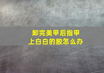 卸完美甲后指甲上白白的胶怎么办