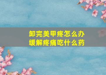 卸完美甲疼怎么办缓解疼痛吃什么药