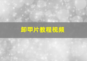 卸甲片教程视频