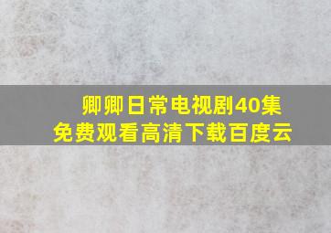 卿卿日常电视剧40集免费观看高清下载百度云