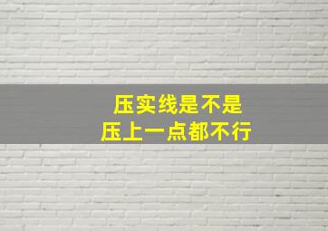 压实线是不是压上一点都不行