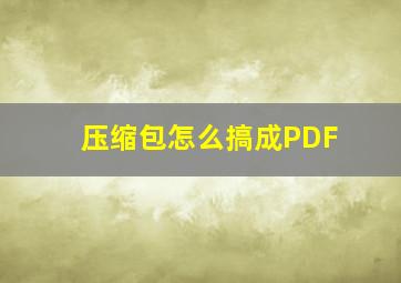 压缩包怎么搞成PDF