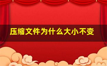 压缩文件为什么大小不变