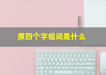 原四个字组词是什么