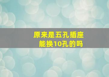 原来是五孔插座能换10孔的吗