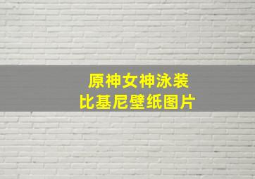 原神女神泳装比基尼壁纸图片