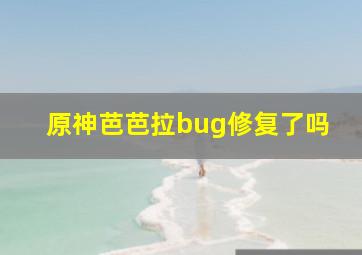 原神芭芭拉bug修复了吗