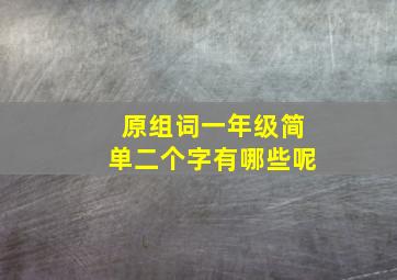 原组词一年级简单二个字有哪些呢