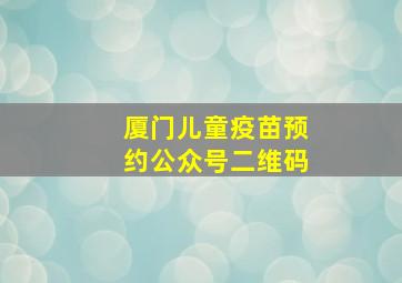 厦门儿童疫苗预约公众号二维码