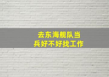 去东海舰队当兵好不好找工作