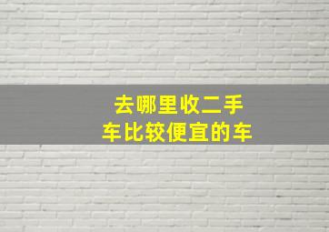 去哪里收二手车比较便宜的车