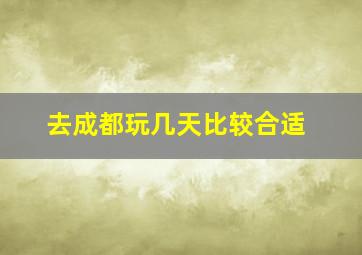 去成都玩几天比较合适