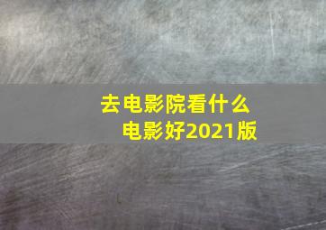 去电影院看什么电影好2021版