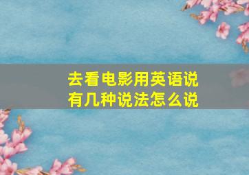 去看电影用英语说有几种说法怎么说