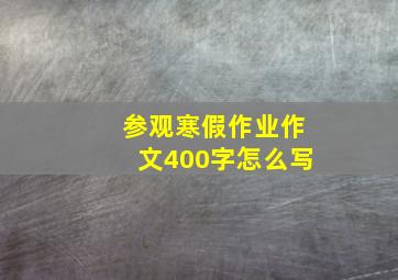 参观寒假作业作文400字怎么写