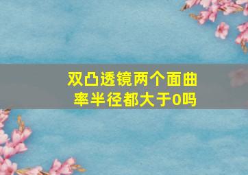 双凸透镜两个面曲率半径都大于0吗