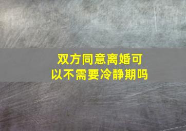 双方同意离婚可以不需要冷静期吗