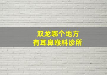 双龙哪个地方有耳鼻喉科诊所