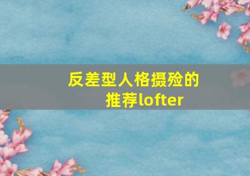 反差型人格摄殓的推荐lofter