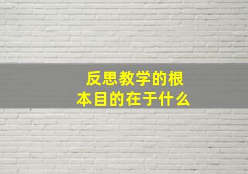 反思教学的根本目的在于什么