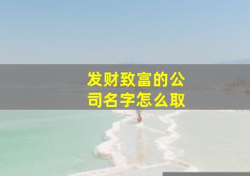 发财致富的公司名字怎么取