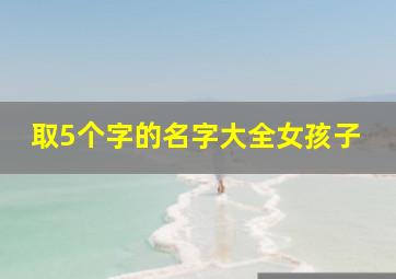 取5个字的名字大全女孩子