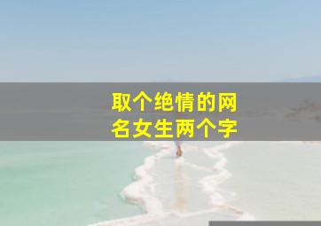 取个绝情的网名女生两个字