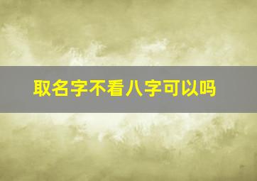 取名字不看八字可以吗