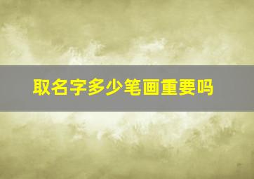 取名字多少笔画重要吗