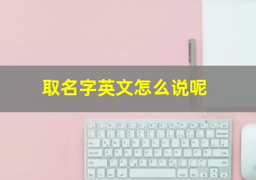 取名字英文怎么说呢