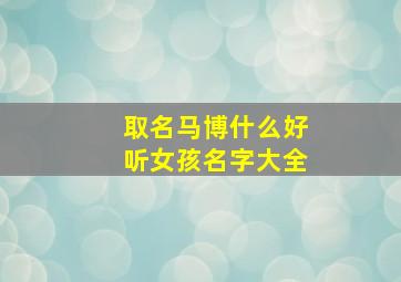 取名马博什么好听女孩名字大全