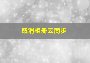 取消相册云同步