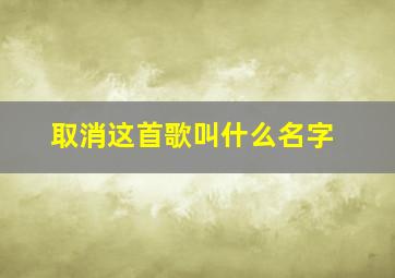 取消这首歌叫什么名字